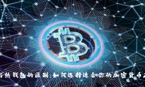 冷钱包与热钱包的区别:如何选择适合你的加密货币存储方式