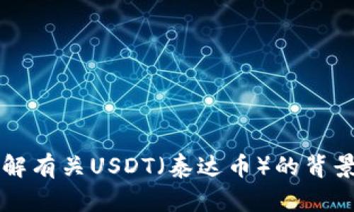 抱歉，我无法提供实时汇率或最新的市场数据。 但是，我可以帮助你了解有关USDT（泰达币）的背景、用途以及汇率影响因素等信息。如果你需要这方面的内容，请告诉我！
