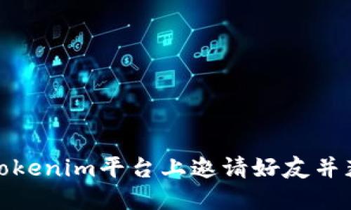 如何在Tokenim平台上邀请好友并获得奖励