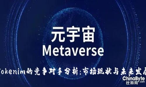 Tokenim的竞争对手分析:市场现状与未来发展