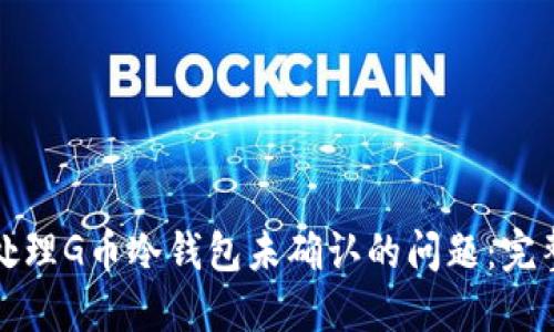 如何处理G币冷钱包未确认的问题:完整指南