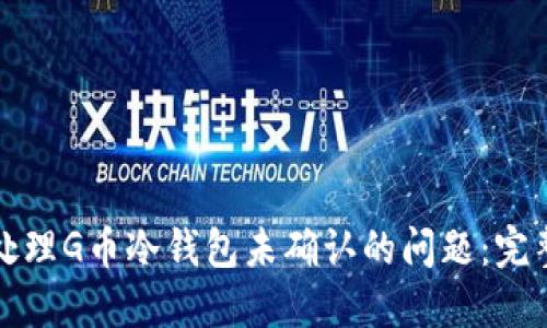 如何处理G币冷钱包未确认的问题:完整指南