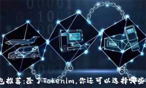   
以太坊钱包推荐：除了Tokenim，你还可以选择哪些优质钱包？