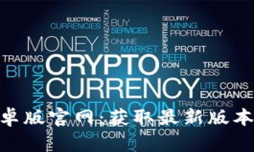 Tokenim安卓版官网:获取最新版本与使用指南