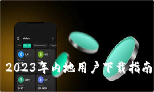 Tokenim: 2023年内地用户下载指南与使用技巧