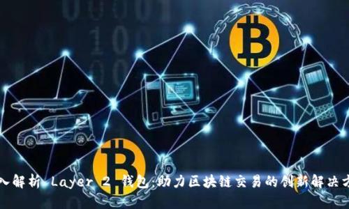 深入解析 Layer 2 钱包：助力区块链交易的创新解决方案