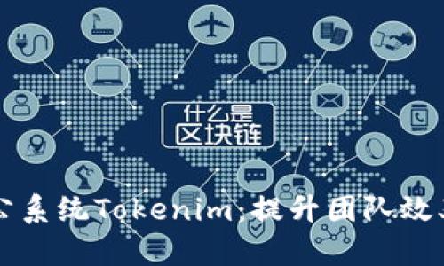 高效协作办公系统Tokenim:提升团队效率的最佳选择