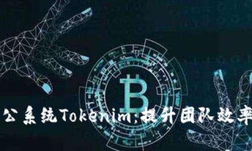 高效协作办公系统Tokenim:提升团队效率的最佳选择