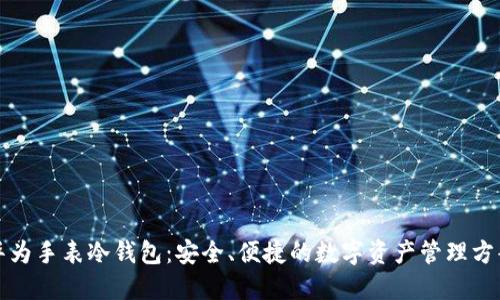 华为手表冷钱包:安全、便捷的数字资产管理方案