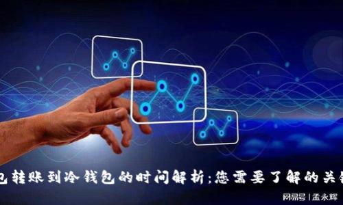 热钱包转账到冷钱包的时间解析:您需要了解的关键因素