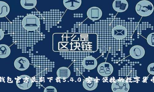 小狐钱包官方最新下载5.4.0:安全便捷的数字货币钱包