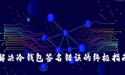 解决冷钱包签名错误的终极指南
