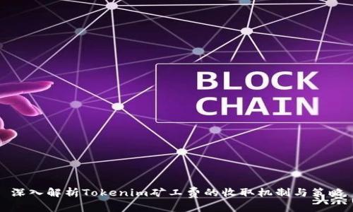 深入解析Tokenim矿工费的收取机制与策略