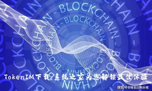 TokenIM下载：系统之家为您解锁最佳体验