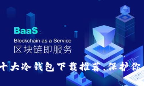 安全存储：十大冷钱包下载推荐，保护你的加密资产