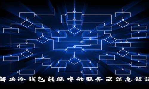 如何解决冷钱包转账中的服务器信息错误问题