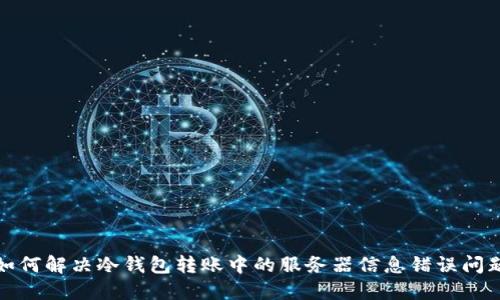如何解决冷钱包转账中的服务器信息错误问题