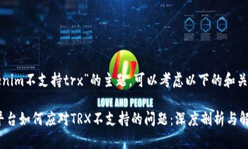 关于“tokenim不支持trx”的主题,可以考虑以下的和关键词组合:
Tokenim平台如何应对TRX不支持的问题:深度剖析与解决方案