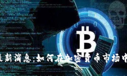 Matic币最新消息：如何在加密货币市场中把握机会