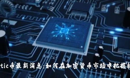 Matic币最新消息：如何在加密货币市场中把握机会