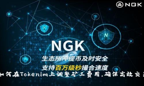 如何在Tokenim上调整矿工费用,确保高效交易