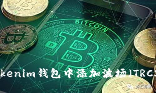 如何在Tokenim钱包中添加波场(TRC20)代币?