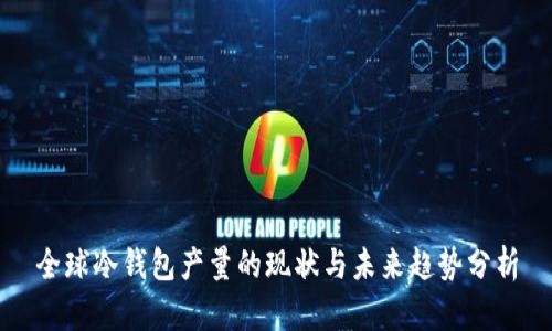 全球冷钱包产量的现状与未来趋势分析