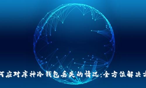如何应对库神冷钱包丢失的情况：全方位解决方案